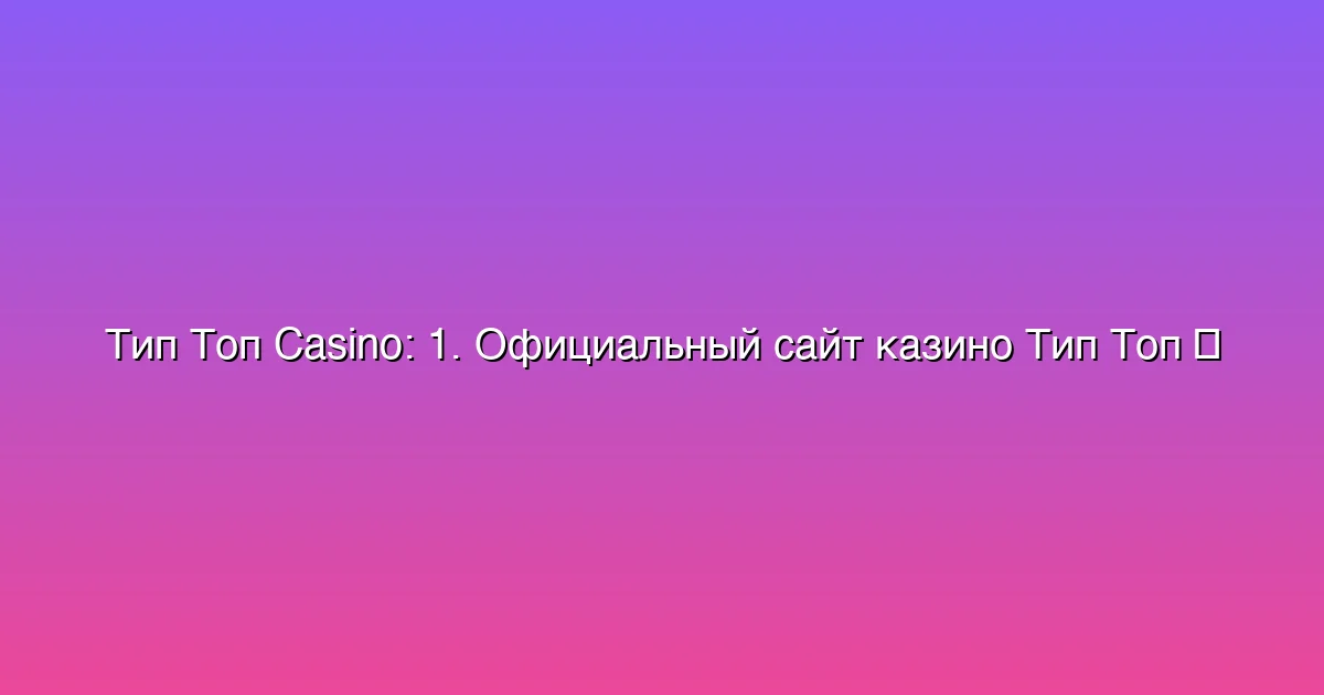 1. Официальный сайт казино Тип Топ