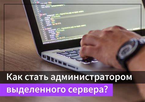 Администрирование сервера: как стать администратором и управлять сервером