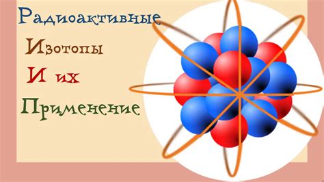 Важность изучения изотопов радиоактивных металлов для различных отраслей науки