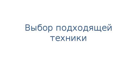 Выбор подходящей техники и методики создания чертежа