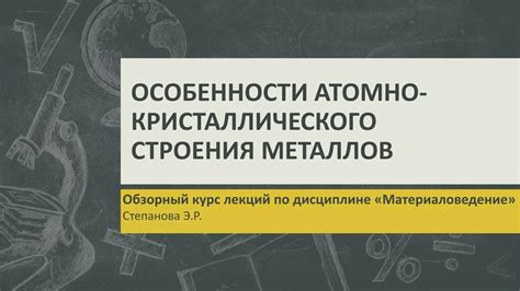 Значение атомно-кристаллического строения металлов в технике и промышленности