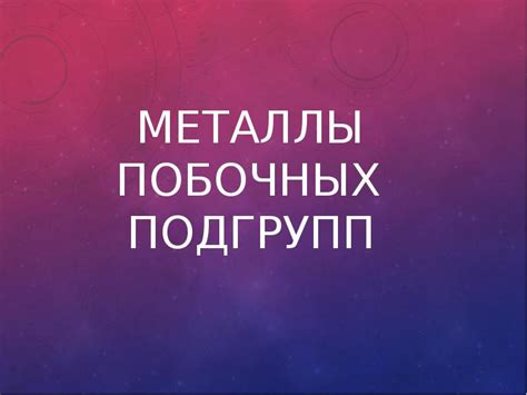 Металлы побочных подгрупп