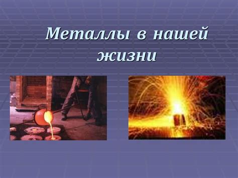 Металлы - ключевые компоненты нашей жизни