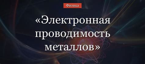 Механизм электронной проводимости металлов