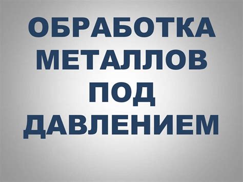 Основные методы обработки металлов давлением