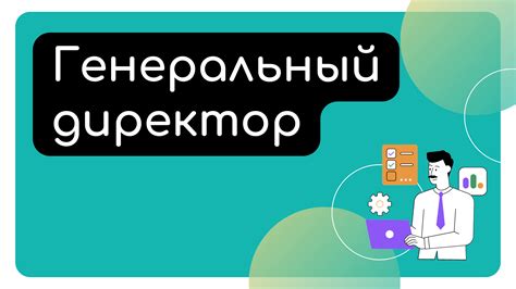 Ответственность и полномочия генерального директора