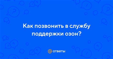 Почему позвонить в службу поддержки Озон - самое удобное решение?