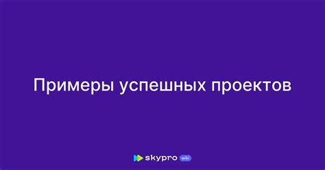 Примеры успешных проектов и достижений