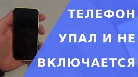 Что делать, если телефон не включается после удара?