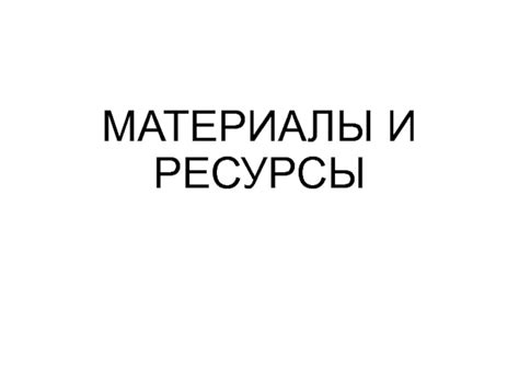  Материалы и ресурсы 